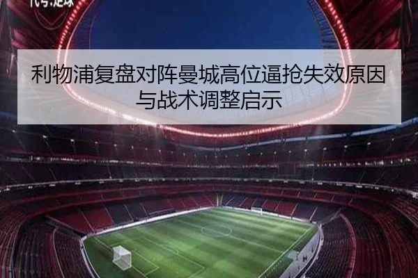 利物浦复盘对阵曼城高位逼抢失效原因与战术调整启示