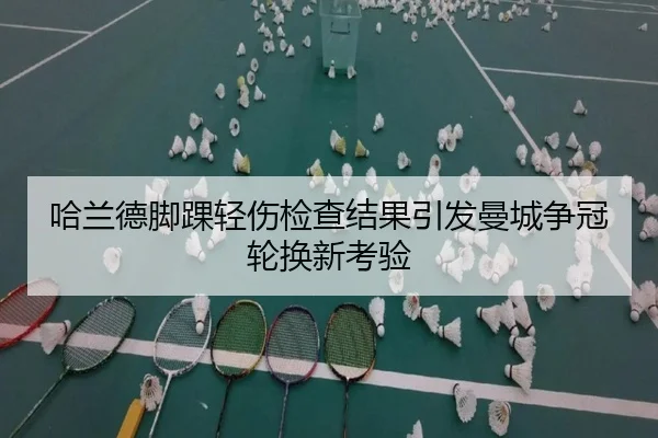 哈兰德脚踝轻伤检查结果引发曼城争冠轮换新考验