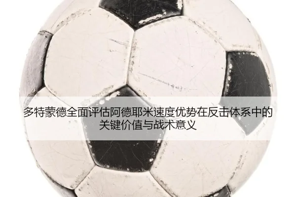 多特蒙德全面评估阿德耶米速度优势在反击体系中的关键价值与战术意义