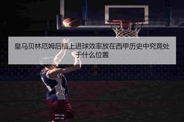 皇马贝林厄姆后插上进球效率放在西甲历史中究竟处于什么位置