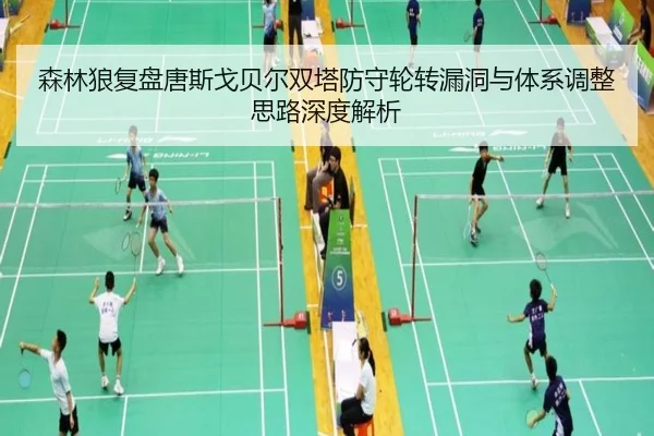 森林狼复盘唐斯戈贝尔双塔防守轮转漏洞与体系调整思路深度解析