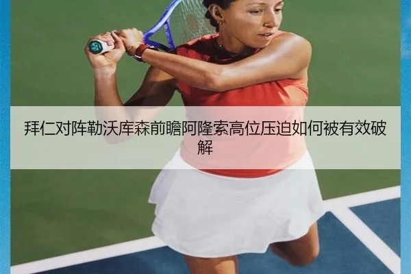 拜仁对阵勒沃库森前瞻阿隆索高位压迫如何被有效破解